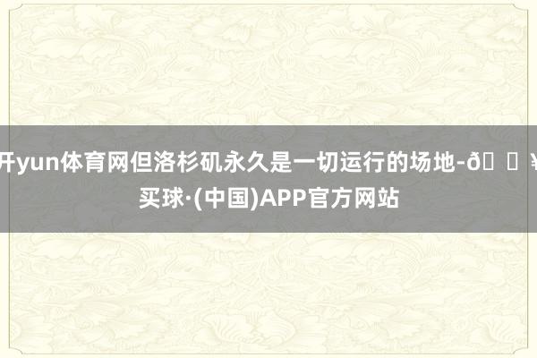 开yun体育网但洛杉矶永久是一切运行的场地-🔥买球·(中国)APP官方网站