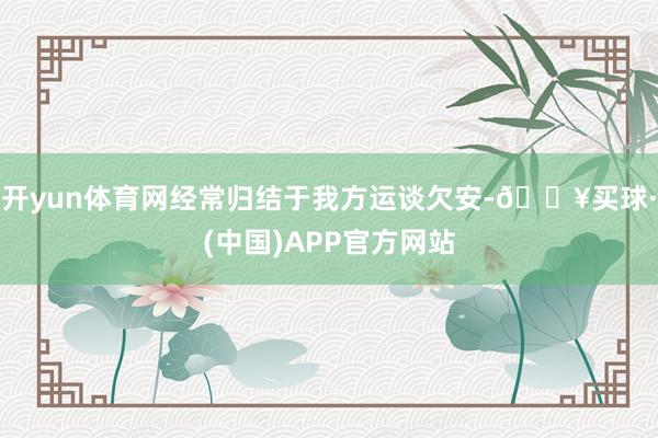 开yun体育网经常归结于我方运谈欠安-🔥买球·(中国)APP官方网站