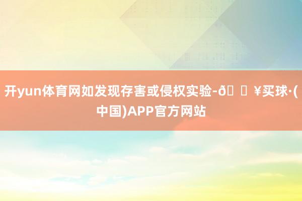 开yun体育网如发现存害或侵权实验-🔥买球·(中国)APP官方网站