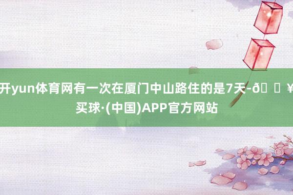 开yun体育网有一次在厦门中山路住的是7天-🔥买球·(中国)APP官方网站