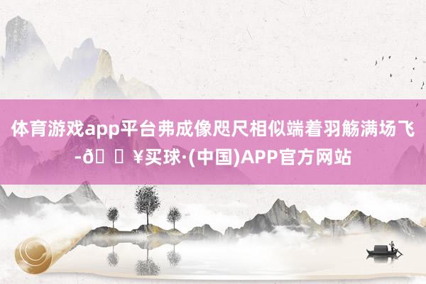 体育游戏app平台弗成像咫尺相似端着羽觞满场飞-🔥买球·(中国)APP官方网站