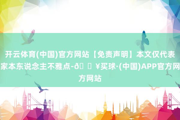 开云体育(中国)官方网站【免责声明】本文仅代表作家本东说念主不雅点-🔥买球·(中国)APP官方网站