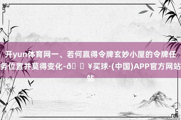 开yun体育网一、若何赢得令牌玄妙小屋的令牌任务位置并莫得变化-🔥买球·(中国)APP官方网站