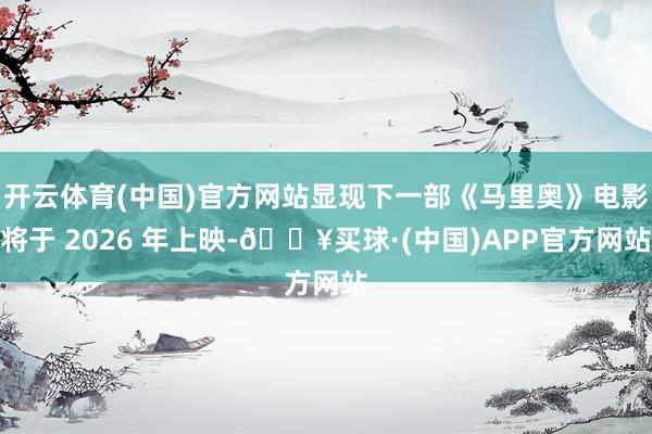 开云体育(中国)官方网站显现下一部《马里奥》电影将于 2026 年上映-🔥买球·(中国)APP官方网站