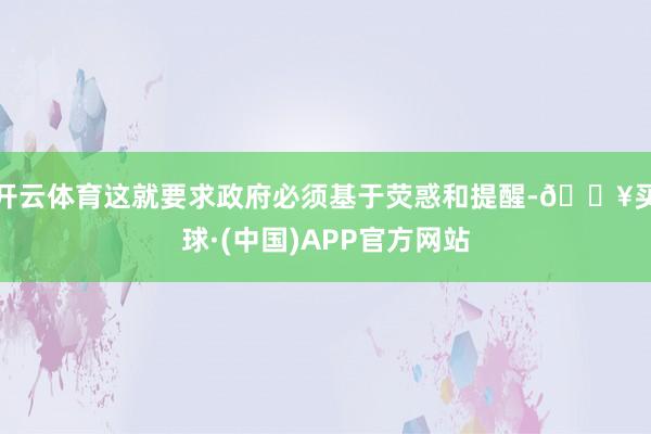 开云体育这就要求政府必须基于荧惑和提醒-🔥买球·(中国)APP官方网站