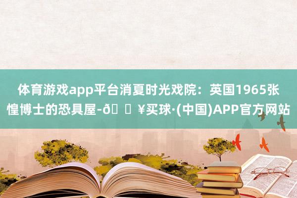 体育游戏app平台消夏时光戏院：英国1965张惶博士的恐具屋-🔥买球·(中国)APP官方网站