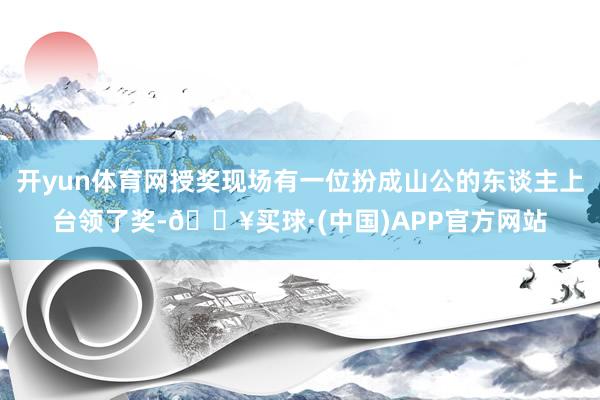 开yun体育网授奖现场有一位扮成山公的东谈主上台领了奖-🔥买球·(中国)APP官方网站