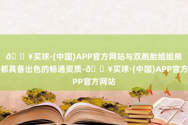🔥买球·(中国)APP官方网站与双胞胎姐姐熊关云都具备出色的畅通资质-🔥买球·(中国)APP官方网站