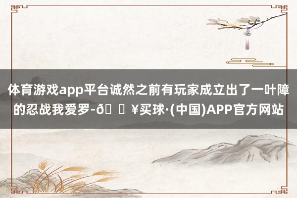 体育游戏app平台诚然之前有玩家成立出了一叶障的忍战我爱罗-🔥买球·(中国)APP官方网站