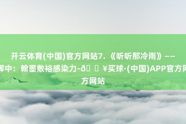 开云体育(中国)官方网站7. 《听听那冷雨》——余晖中：翰墨敷裕感染力-🔥买球·(中国)APP官方网站