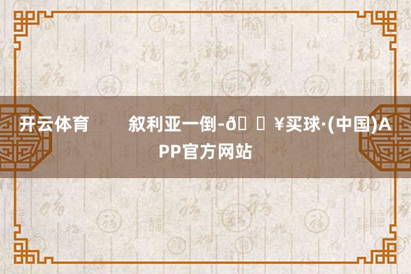 开云体育        叙利亚一倒-🔥买球·(中国)APP官方网站