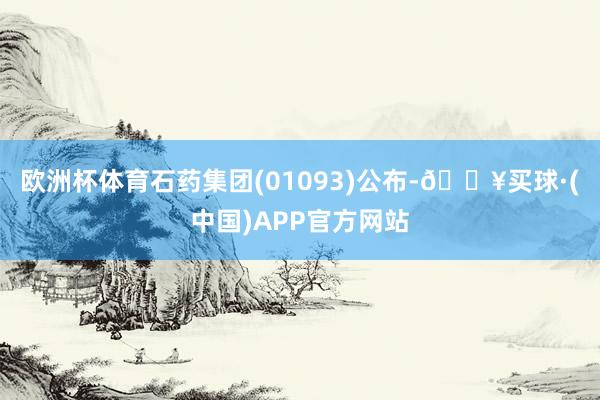 欧洲杯体育石药集团(01093)公布-🔥买球·(中国)APP官方网站