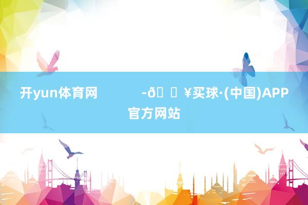 开yun体育网            -🔥买球·(中国)APP官方网站