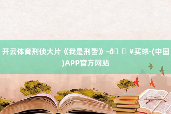 开云体育刑侦大片《我是刑警》-🔥买球·(中国)APP官方网站