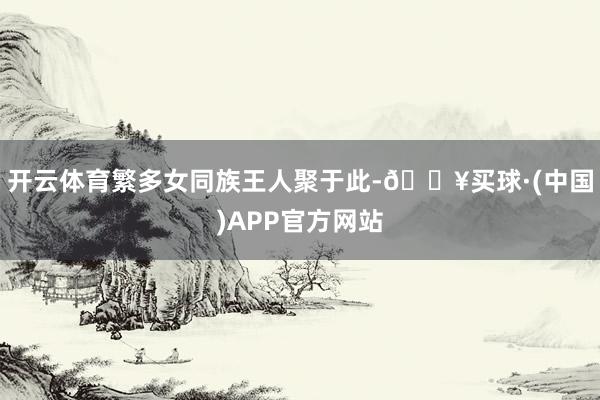 开云体育繁多女同族王人聚于此-🔥买球·(中国)APP官方网站